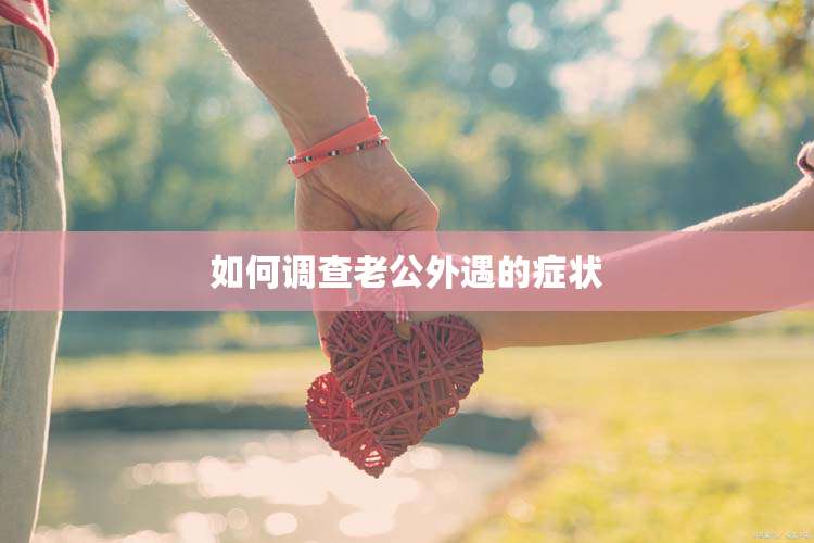 如何调查老公外遇的症状