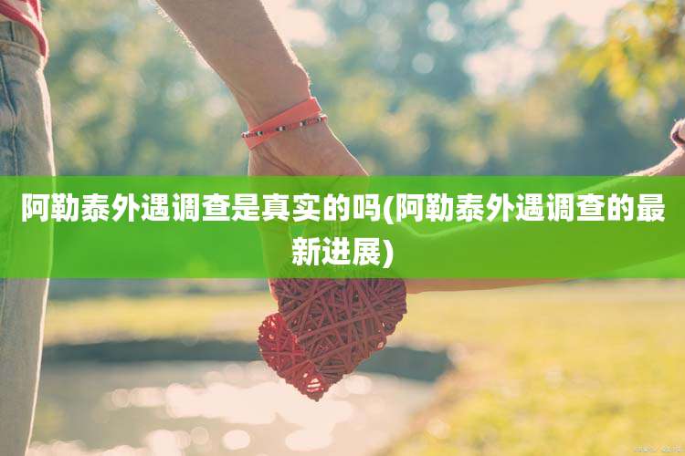 阿勒泰外遇调查是真实的吗(阿勒泰外遇调查的最新进展)