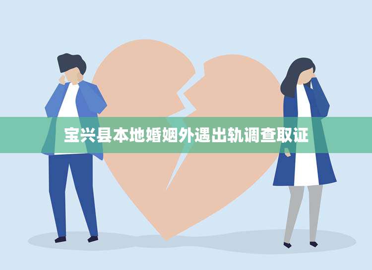 宝兴县本地婚姻外遇出轨调查取证