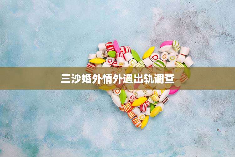 三沙婚外情外遇出轨调查