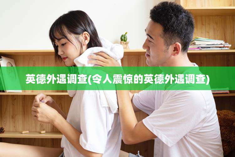 英德外遇调查(令人震惊的英德外遇调查)