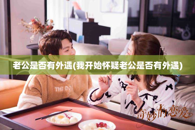 老公是否有外遇(我开始怀疑老公是否有外遇)