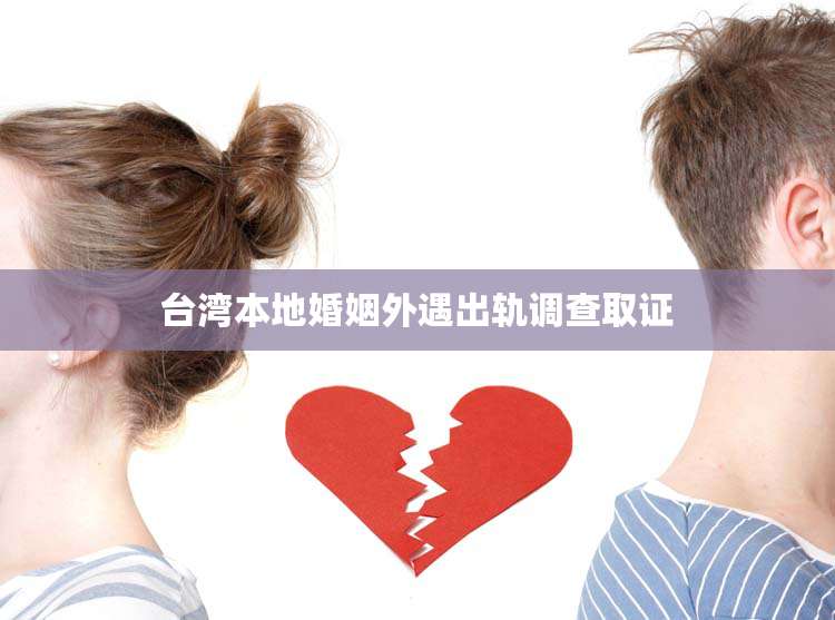 台湾本地婚姻外遇出轨调查取证