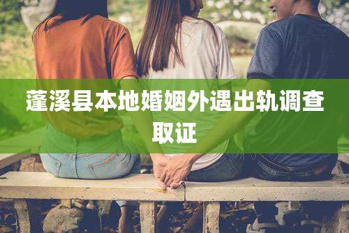 蓬溪县本地婚姻外遇出轨调查取证