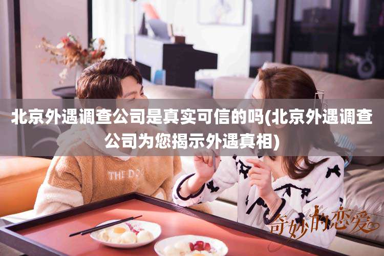 北京外遇调查公司是真实可信的吗(北京外遇调查公司为您揭示外遇真相)