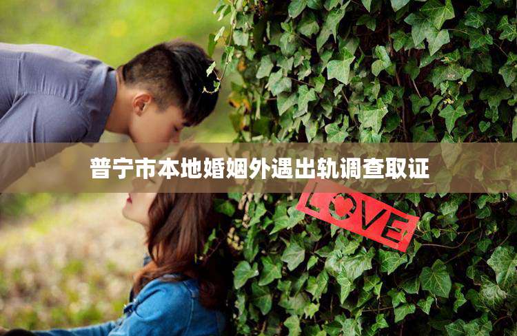 普宁市本地婚姻外遇出轨调查取证