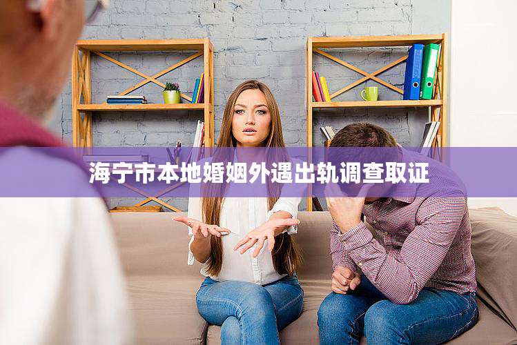 海宁市本地婚姻外遇出轨调查取证