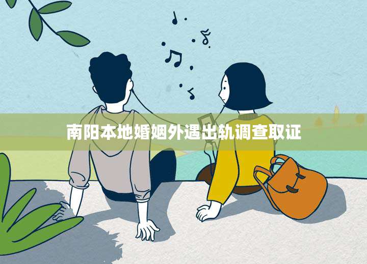 南阳本地婚姻外遇出轨调查取证