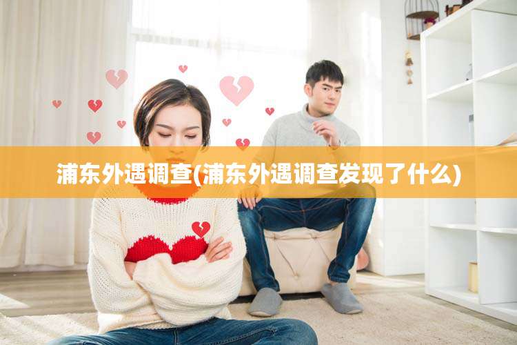 浦东外遇调查(浦东外遇调查发现了什么)