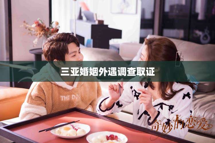 三亚婚姻外遇调查取证