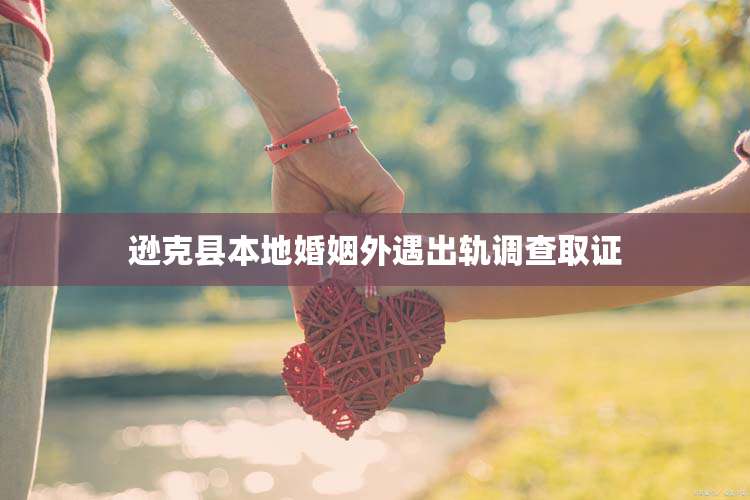 逊克县本地婚姻外遇出轨调查取证