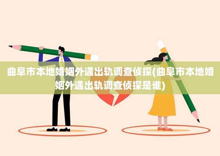 曲阜市本地婚姻外遇出轨调查侦探(曲阜市本地婚姻外遇出轨调查侦探是谁)