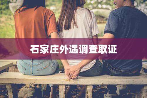 石家庄外遇调查取证