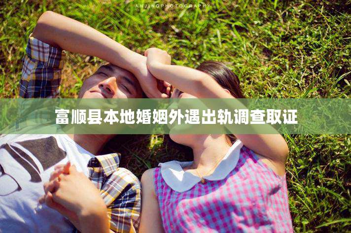 富顺县本地婚姻外遇出轨调查取证