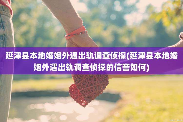 延津县本地婚姻外遇出轨调查侦探(延津县本地婚姻外遇出轨调查侦探的信誉如何)