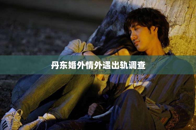 丹东婚外情外遇出轨调查