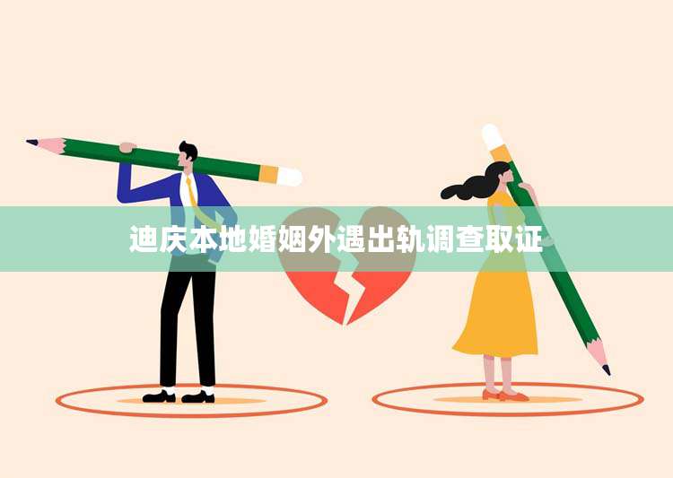 迪庆本地婚姻外遇出轨调查取证