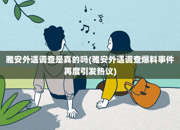 雅安外遇调查是真的吗(雅安外遇调查爆料事件再度引发热议)