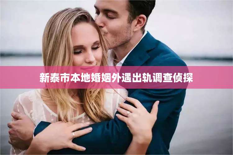 新泰市本地婚姻外遇出轨调查侦探