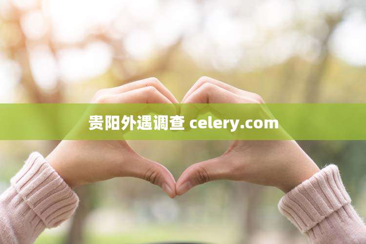 贵阳外遇调查 celery.com