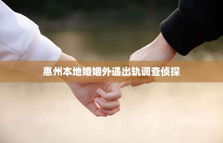 惠州本地婚姻外遇出轨调查侦探