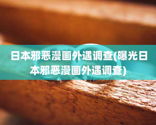 日本邪恶漫画外遇调查(曝光日本邪恶漫画外遇调查)