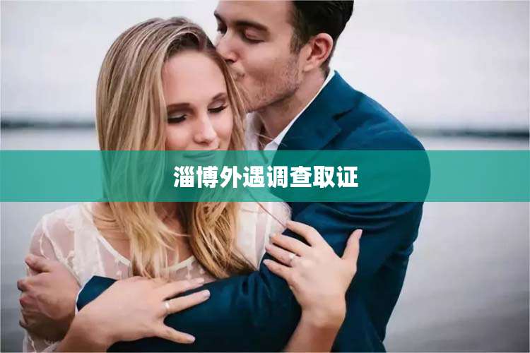 淄博外遇调查取证