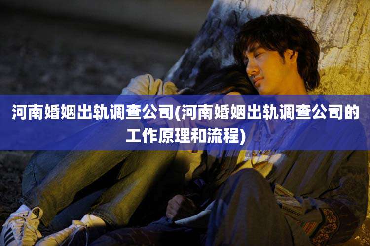 河南婚姻出轨调查公司(河南婚姻出轨调查公司的工作原理和流程)