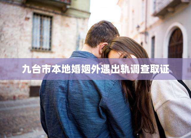 九台市本地婚姻外遇出轨调查取证