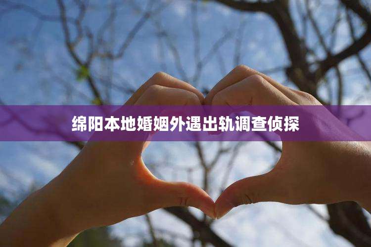 绵阳本地婚姻外遇出轨调查侦探