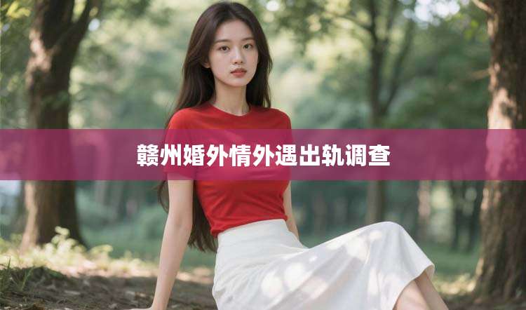 赣州婚外情外遇出轨调查