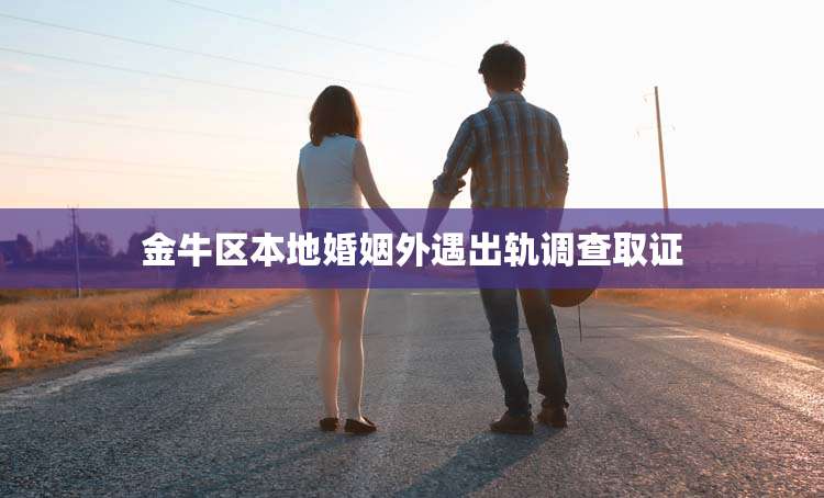 金牛区本地婚姻外遇出轨调查取证
