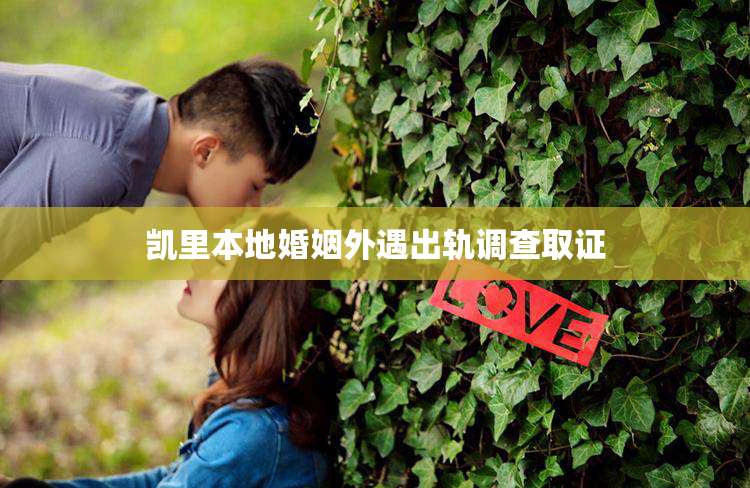 凯里本地婚姻外遇出轨调查取证