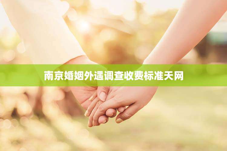 南京婚姻外遇调查收费标准天网