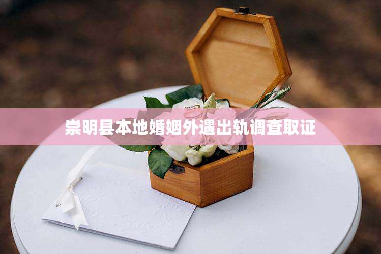 崇明县本地婚姻外遇出轨调查取证