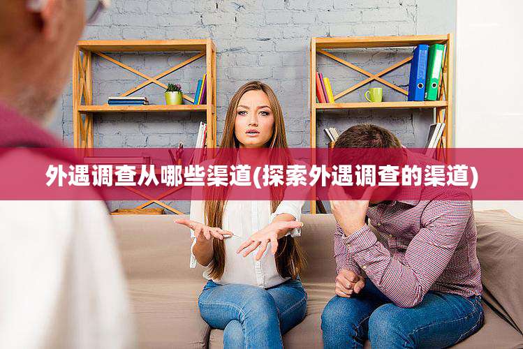 外遇调查从哪些渠道(探索外遇调查的渠道)