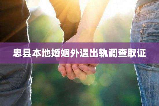 忠县本地婚姻外遇出轨调查取证