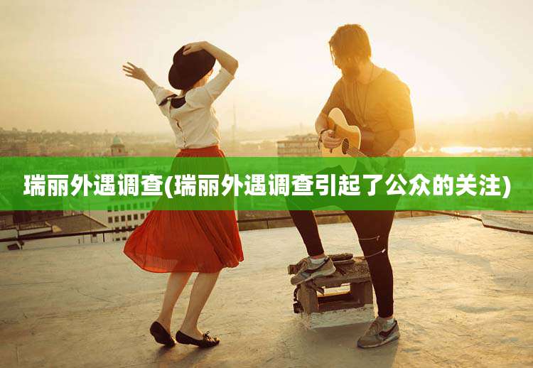 瑞丽外遇调查(瑞丽外遇调查引起了公众的关注)