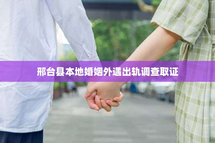 邢台县本地婚姻外遇出轨调查取证