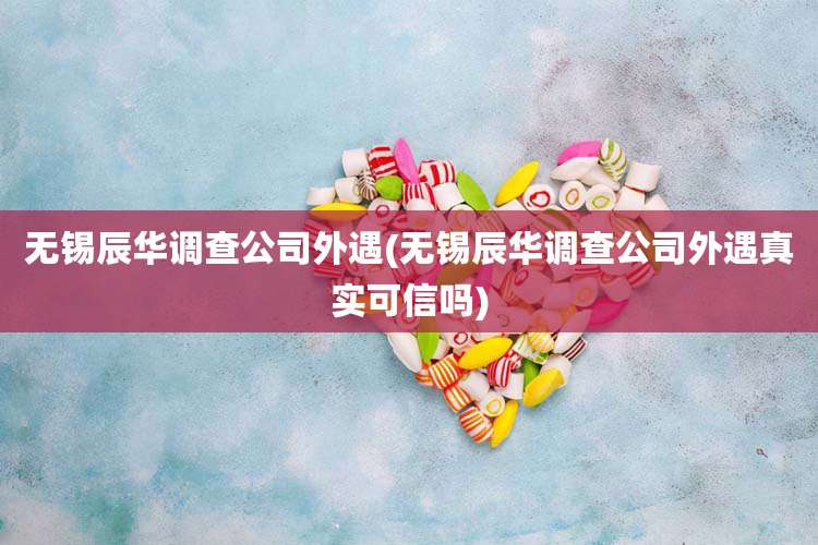 无锡辰华调查公司外遇(无锡辰华调查公司外遇真实可信吗)