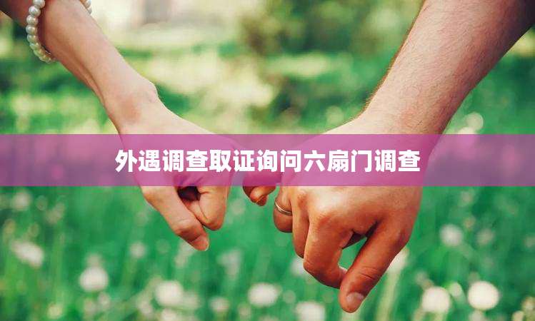 外遇调查取证询问六扇门调查