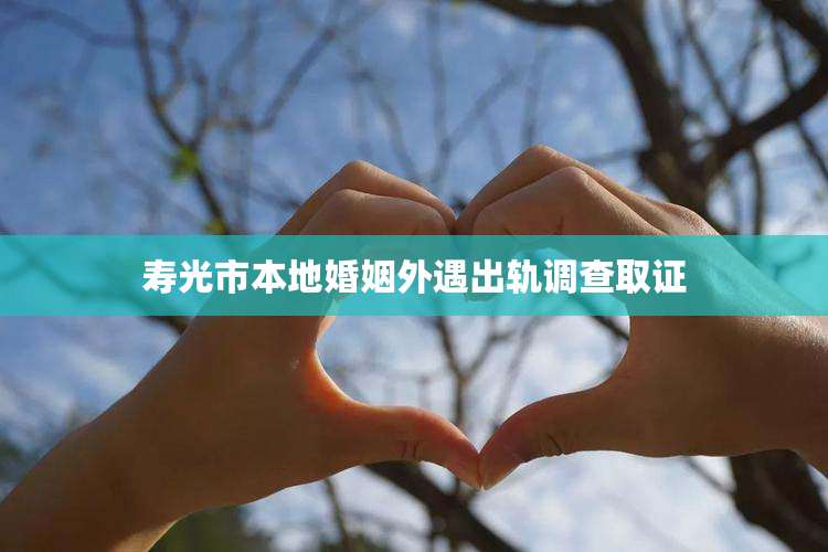 寿光市本地婚姻外遇出轨调查取证