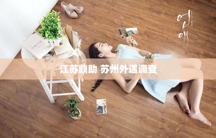 江苏鼎助 苏州外遇调查