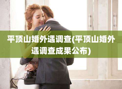 平顶山婚外遇调查(平顶山婚外遇调查成果公布)