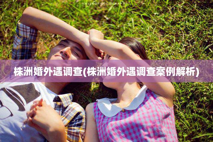 株洲婚外遇调查(株洲婚外遇调查案例解析)