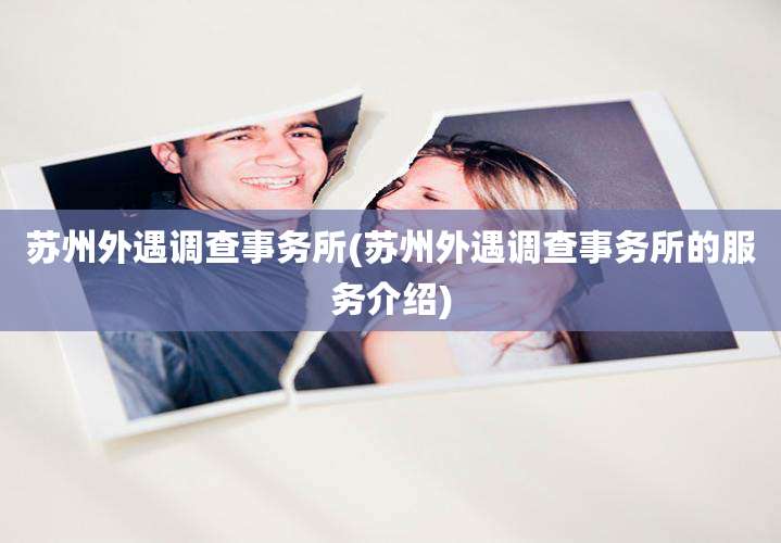 苏州外遇调查事务所(苏州外遇调查事务所的服务介绍)
