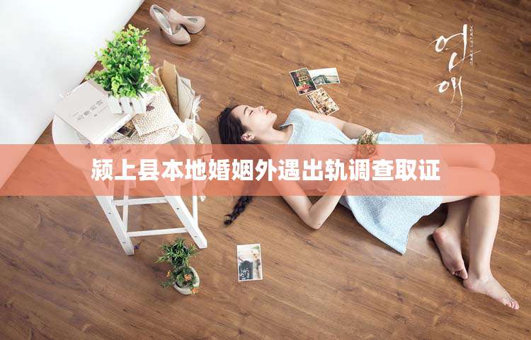 颍上县本地婚姻外遇出轨调查取证