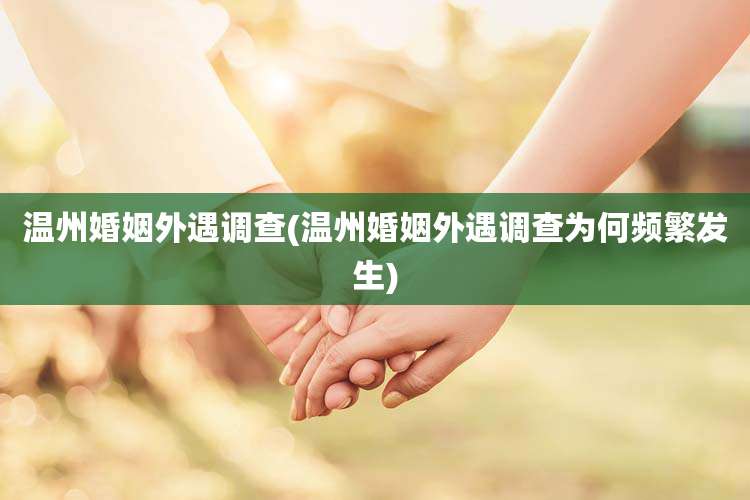 温州婚姻外遇调查(温州婚姻外遇调查为何频繁发生)