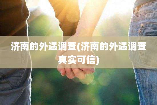 济南的外遇调查(济南的外遇调查真实可信)