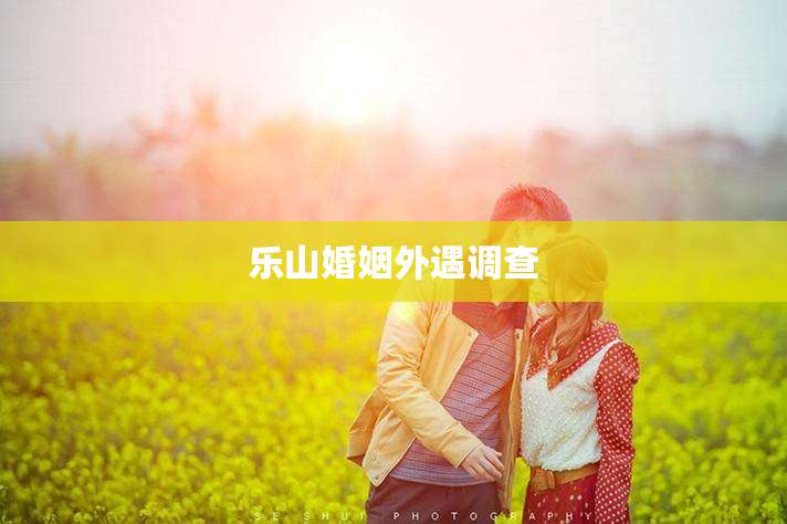 乐山婚姻外遇调查